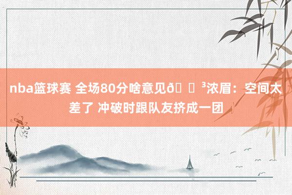 nba篮球赛 全场80分啥意见😳浓眉：空间太差了 冲破时跟队友挤成一团