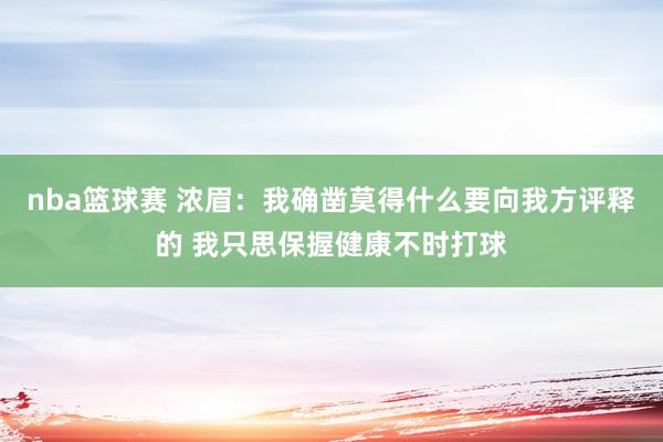 nba篮球赛 浓眉：我确凿莫得什么要向我方评释的 我只思保握健康不时打球