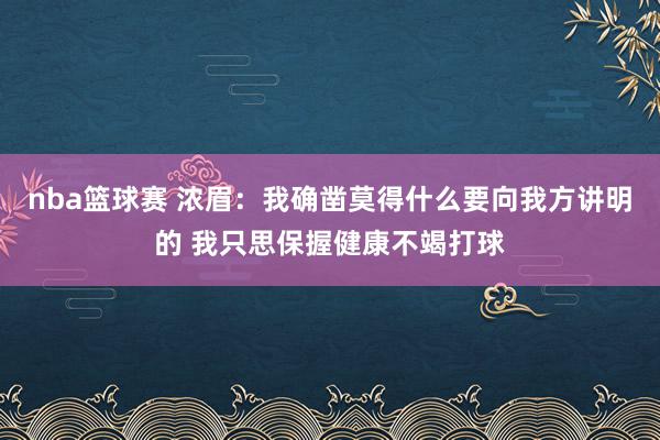 nba篮球赛 浓眉：我确凿莫得什么要向我方讲明的 我只思保握健康不竭打球