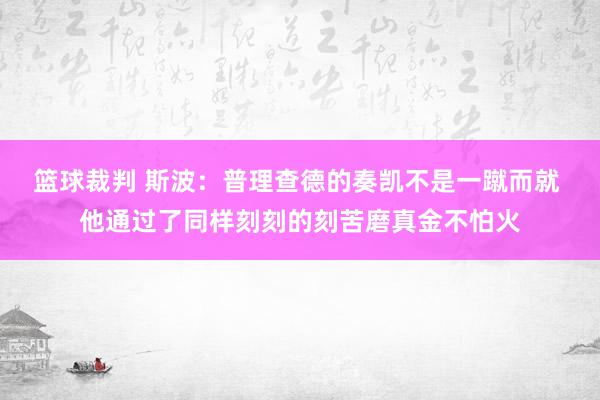 篮球裁判 斯波：普理查德的奏凯不是一蹴而就 他通过了同样刻刻的刻苦磨真金不怕火