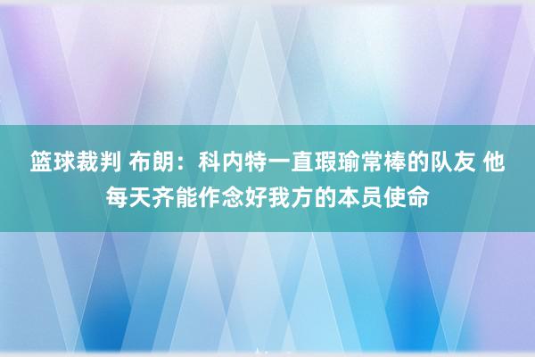 篮球裁判 布朗：科内特一直瑕瑜常棒的队友 他每天齐能作念好我方的本员使命