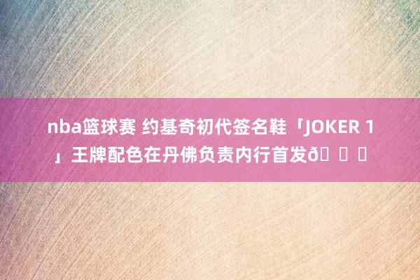 nba篮球赛 约基奇初代签名鞋「JOKER 1」王牌配色在丹佛负责内行首发🎉