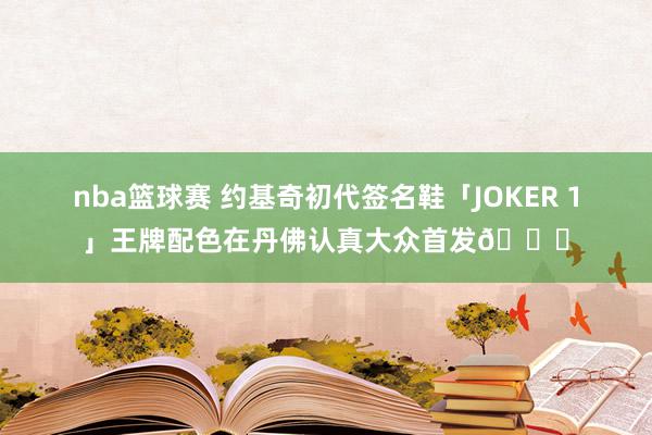 nba篮球赛 约基奇初代签名鞋「JOKER 1」王牌配色在丹佛认真大众首发🎉