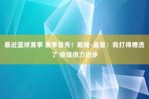 最近篮球赛事 赛季首秀！戴隆-夏普：我打得糟透了 接续接力进步