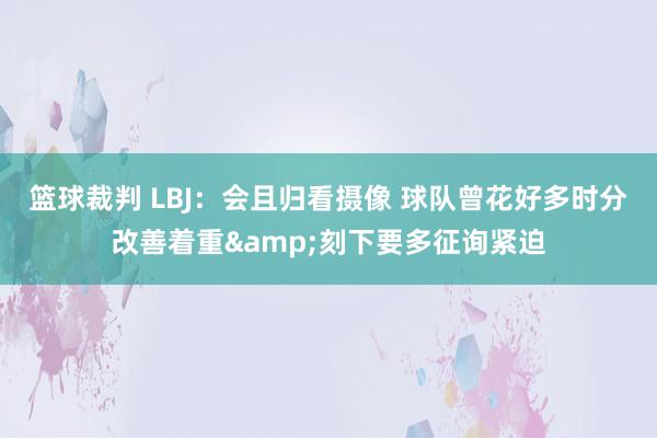 篮球裁判 LBJ：会且归看摄像 球队曾花好多时分改善着重&刻下要多征询紧迫