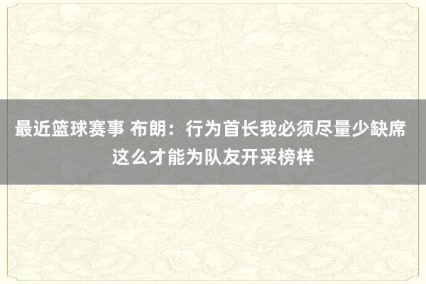 最近篮球赛事 布朗：行为首长我必须尽量少缺席 这么才能为队友开采榜样