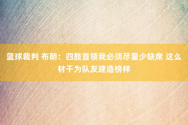 篮球裁判 布朗：四肢首领我必须尽量少缺席 这么材干为队友建造榜样