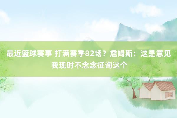 最近篮球赛事 打满赛季82场？詹姆斯：这是意见 我现时不念念征询这个