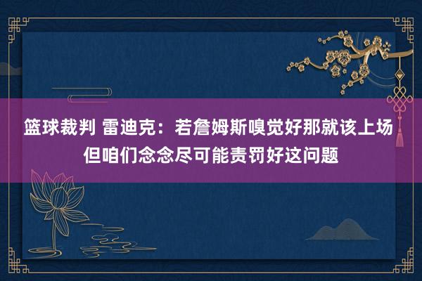 篮球裁判 雷迪克：若詹姆斯嗅觉好那就该上场 但咱们念念尽可能责罚好这问题