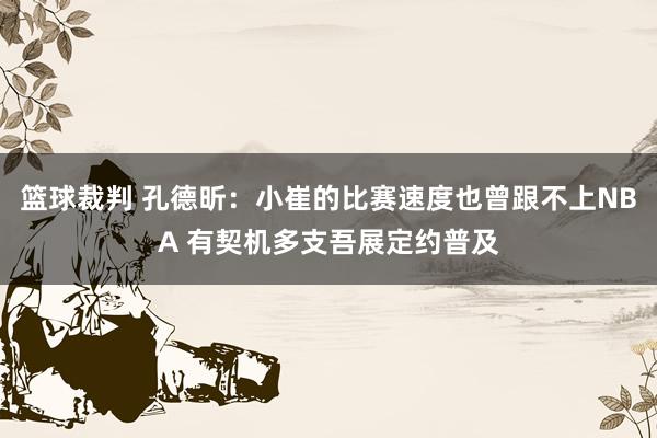 篮球裁判 孔德昕：小崔的比赛速度也曾跟不上NBA 有契机多支吾展定约普及