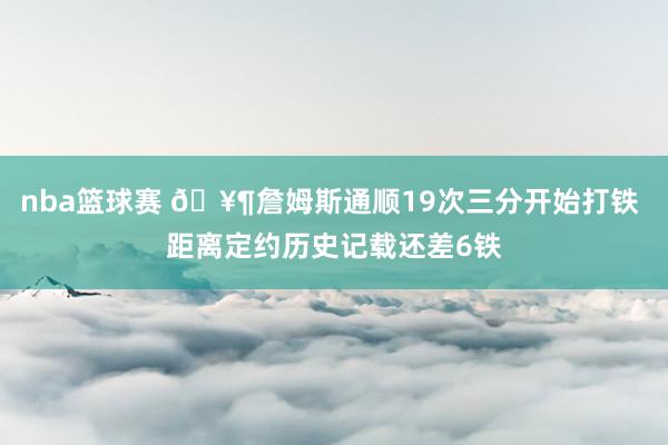 nba篮球赛 🥶詹姆斯通顺19次三分开始打铁 距离定约历史记载还差6铁