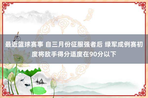 最近篮球赛事 自三月份征服强者后 绿军成例赛初度将敌手得分适度在90分以下