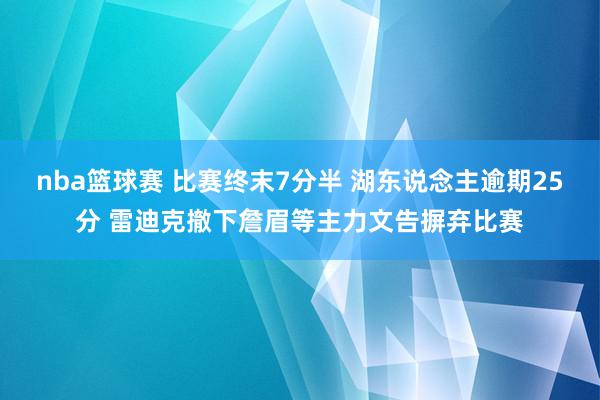 nba篮球赛 比赛终末7分半 湖东说念主逾期25分 雷迪克撤下詹眉等主力文告摒弃比赛