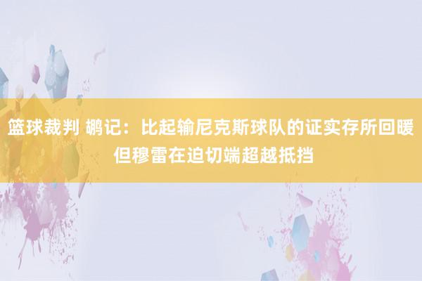 篮球裁判 鹕记：比起输尼克斯球队的证实存所回暖 但穆雷在迫切端超越抵挡