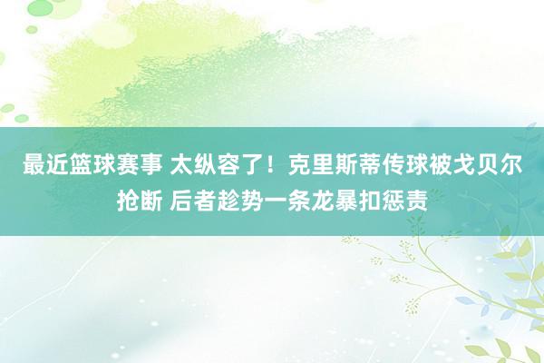 最近篮球赛事 太纵容了！克里斯蒂传球被戈贝尔抢断 后者趁势一条龙暴扣惩责