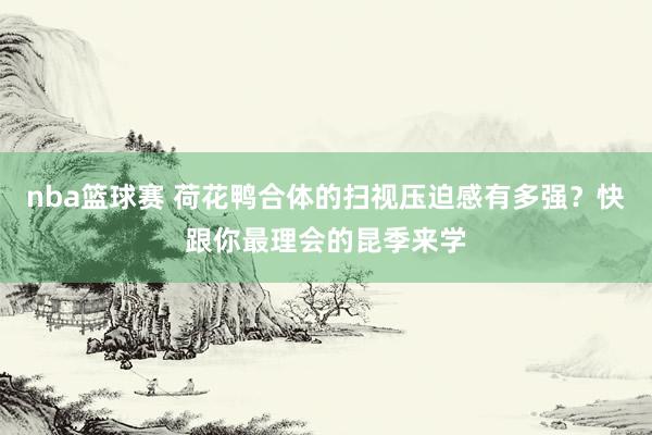 nba篮球赛 荷花鸭合体的扫视压迫感有多强？快跟你最理会的昆季来学