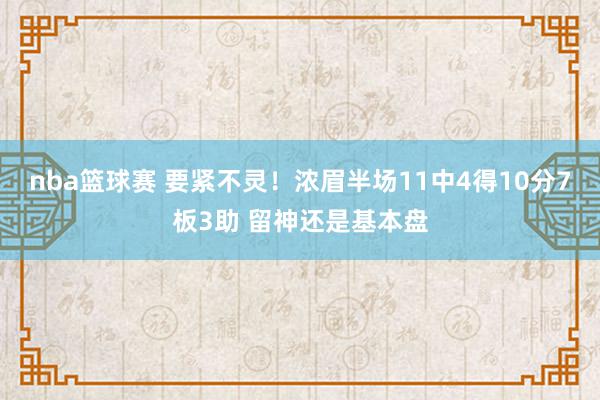 nba篮球赛 要紧不灵！浓眉半场11中4得10分7板3助 留神还是基本盘