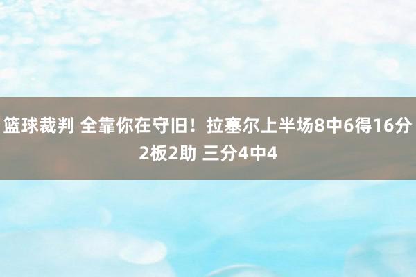 篮球裁判 全靠你在守旧！拉塞尔上半场8中6得16分2板2助 三分4中4