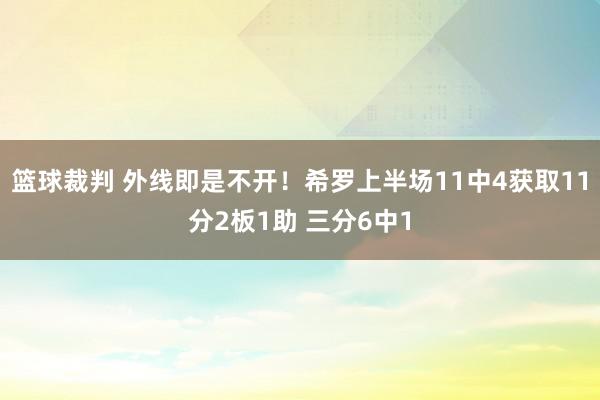 篮球裁判 外线即是不开！希罗上半场11中4获取11分2板1助 三分6中1