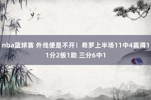 nba篮球赛 外线便是不开！希罗上半场11中4赢得11分2板1助 三分6中1