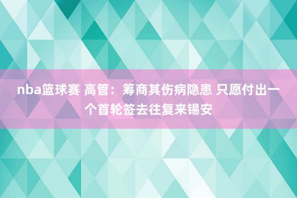 nba篮球赛 高管：筹商其伤病隐患 只愿付出一个首轮签去往复来锡安