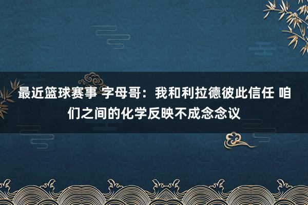 最近篮球赛事 字母哥：我和利拉德彼此信任 咱们之间的化学反映不成念念议