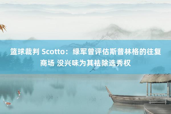 篮球裁判 Scotto：绿军曾评估斯普林格的往复商场 没兴味为其袪除选秀权