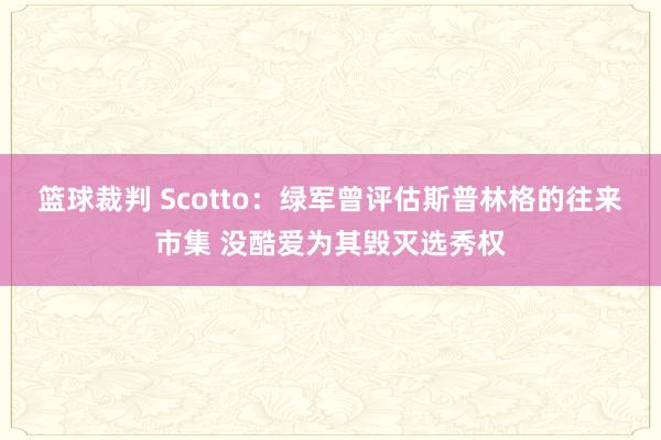 篮球裁判 Scotto：绿军曾评估斯普林格的往来市集 没酷爱为其毁灭选秀权