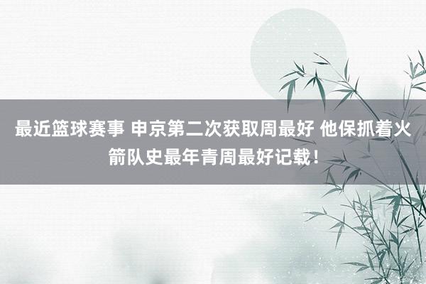 最近篮球赛事 申京第二次获取周最好 他保抓着火箭队史最年青周最好记载！